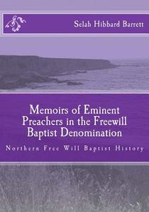 Memoirs of Eminent Preachers in the Free Will Baptist Denomination: Northern Free Will Baptist History di Selah Hibbard Barrett edito da Createspace