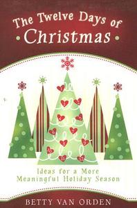 The Twelve Days of Christmas: Ideas for a More Meaningful Holiday Season di Betty Van Orden edito da Cedar Fort