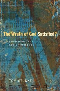 The Wrath of God Satisfied? Atonement in an Age of Violence di Tom Stuckey edito da Wipf & Stock Publishers