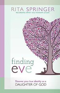 Finding Eve: Discover Your True Identity as a Daughter of God di Rita Springer edito da CREATION HOUSE