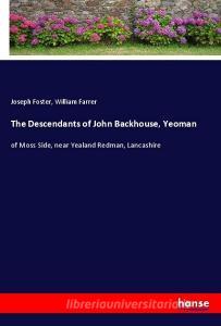 The Descendants of John Backhouse, Yeoman di Joseph Foster, William Farrer edito da hansebooks
