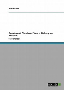 Gorgias und Phaidros - Platons Stellung zur Rhetorik di Asmus Green edito da GRIN Verlag