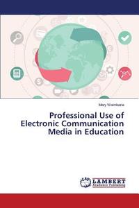 Professional Use of Electronic Communication Media in Education di Mary Wambaria edito da LAP Lambert Academic Publishing