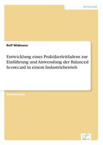 Entwicklung eines Praktikerleitfadens zur Einführung und Anwendung der Balanced Scorecard in einem Industriebetrieb di Rolf Widmann edito da Diplom.de
