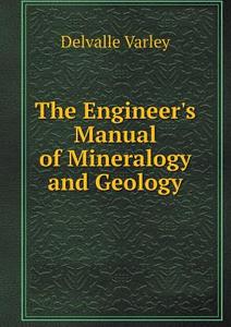 The Engineer's Manual Of Mineralogy And Geology di Delvalle Varley edito da Book On Demand Ltd.