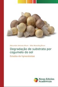Degradação de substrato por cogumelo do sol di Alexandre Antunes Brum, Aline Neutzling Brum edito da Novas Edições Acadêmicas