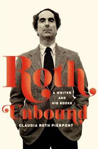 Roth Unbound: A Writer and His Books di Claudia Roth Pierpont edito da Farrar, Straus and Giroux