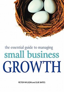 The Essential Guide to Managing Small Business Growth di Peter Wilson, Sue Bates, Geoff Wilson edito da John Wiley & Sons