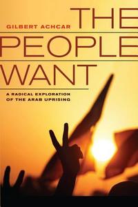 The People Want: A Radical Exploration of the Arab Uprising di Gilbert Achcar edito da UNIV OF CALIFORNIA PR