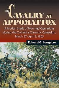 The Cavalry At Appomattox di Edward G. Longacre edito da Stackpole Books