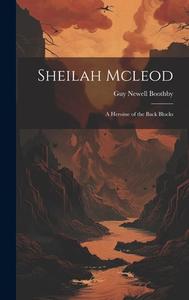 Sheilah Mcleod: A Heroine of the Back Blocks di Guy Newell Boothby edito da LEGARE STREET PR