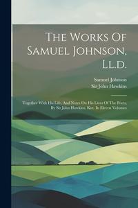 The Works Of Samuel Johnson, Ll.d.: Together With His Life, And Notes On His Lives Of The Poets, By Sir John Hawkins, Knt. In Eleven Volumes di Samuel Johnson edito da LEGARE STREET PR