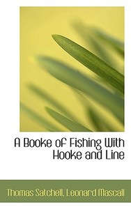 A Booke Of Fishing With Hooke And Line di Thomas Satchell edito da Bibliolife