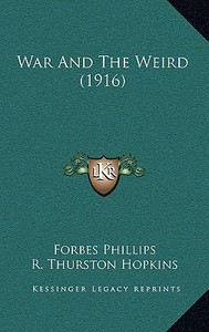War and the Weird (1916) di Forbes Phillips, R. Thurston Hopkins edito da Kessinger Publishing