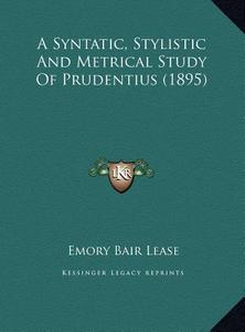 A Syntatic, Stylistic and Metrical Study of Prudentius (1895) di Emory Bair Lease edito da Kessinger Publishing