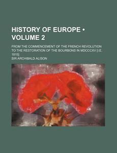 History Of Europe (volume 2); From The Commencement Of The French Revolution To The Restoration Of The Bourbons In Mdcccxv [i.e. 1815] di Sir Archibald Alison edito da General Books Llc
