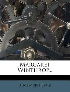 Margaret Winthrop... di Alice Morse Earle edito da Nabu Press