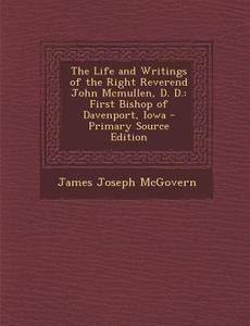 The Life and Writings of the Right Reverend John McMullen, D. D.: First Bishop of Davenport, Iowa di James Joseph McGovern edito da Nabu Press