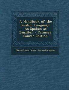 A Handbook of the Swahili Language: As Spoken at Zanzibar di Edward Steere, Arthur Cornwallis Madan edito da Nabu Press