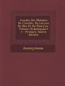 Annales Des Maladies de L'Oreille, Du Larynx Du Nez Et Du Pharynx, Volume 26, Part 1 di Anonymous edito da Nabu Press