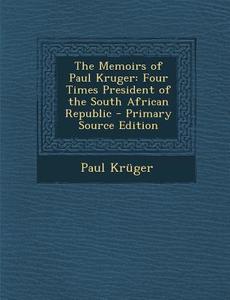 The Memoirs of Paul Kruger: Four Times President of the South African Republic di Paul Kruger edito da Nabu Press