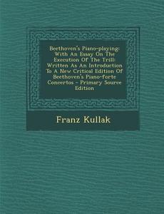 Beethoven's Piano-Playing: With an Essay on the Execution of the Trill: Written as an Introduction to a New Critical Edition of Beethoven's Piano di Franz Kullak edito da Nabu Press