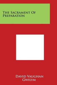 The Sacrament of Preparation di David Vaughan Gwilym edito da Literary Licensing, LLC