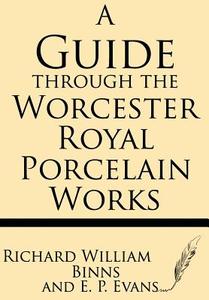 A Guide Through the Worcester Royal Porcelain Works di Richard William Binns, E. P. Binns edito da Windham Press