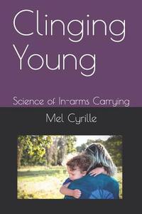 Clinging Young: Science of In-Arms Carrying di Mel Cyrille edito da LIGHTNING SOURCE INC