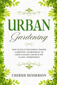 Urban Gardening: How To Set Up The Perfe di CHERISH HENDERSON edito da Lightning Source Uk Ltd
