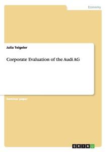 Corporate Evaluation of the Audi AG di Julia Teigeler edito da GRIN Publishing