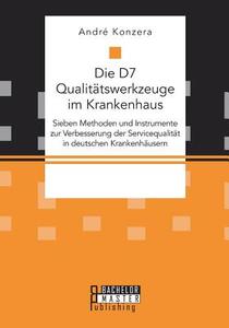 Die D7 Qualitätswerkzeuge im Krankenhaus. Sieben Methoden und Instrumente zur Verbesserung der Servicequalität in deutsc di André Konzera edito da Bachelor + Master Publ.
