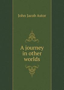 A Journey In Other Worlds di John Jacob Astor edito da Book On Demand Ltd.