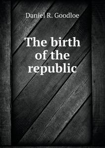 The Birth Of The Republic di Daniel R Goodloe edito da Book On Demand Ltd.