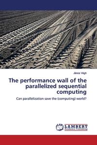 The performance wall of the parallelized sequential computing di János Végh edito da LAP Lambert Academic Publishing