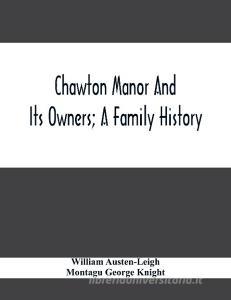Chawton Manor And Its Owners; A Family History di William Austen-Leigh, Montagu George Knight edito da Alpha Editions