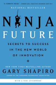 Ninja Future: Secrets to Success in the New World of Innovation di Gary Shapiro edito da WILLIAM MORROW