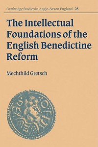 The Intellectual Foundations of the English Benedictine Reform di Mechthild Gretsch edito da Cambridge University Press