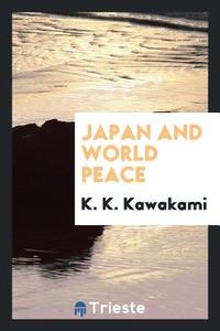 Japan and world peace di K. K. Kawakami edito da Trieste Publishing