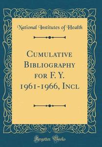 Cumulative Bibliography for F. Y. 1961-1966, Incl (Classic Reprint) di National Institutes of Health edito da Forgotten Books
