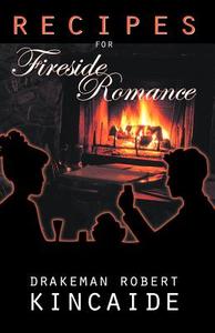 Recipes for Fireside Romance di Drakeman Robert Kincaide edito da Infinity Publishing.com