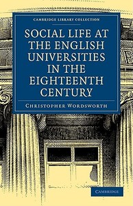 Social Life at the English Universities in the Eighteenth Century di Christopher Wordsworth, Wordsworth Christopher edito da Cambridge University Press
