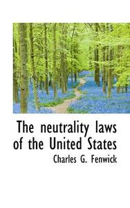 The Neutrality Laws Of The United States di Charles G Fenwick edito da Bibliolife