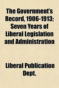 The Government's Record, 1906-1913; Seve di Liberal Publication Dept edito da General Books