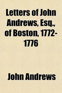Letters Of John Andrews, Esq., Of Boston di John Andrews edito da General Books