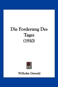 Die Forderung Des Tages (1910) di Wilhelm Ostwald edito da Kessinger Publishing