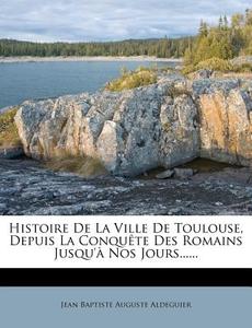 Histoire De La Ville De Toulouse, Depuis La Conquete Des Romains Jusqu'a Nos Jours...... edito da Nabu Press