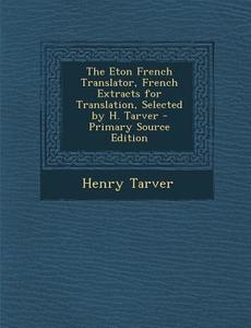 The Eton French Translator, French Extracts for Translation, Selected by H. Tarver - Primary Source Edition di Henry Tarver edito da Nabu Press