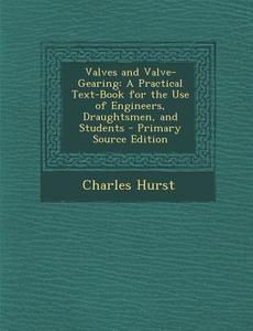 Valves and Valve-Gearing: A Practical Text-Book for the Use of Engineers, Draughtsmen, and Students di Charles Hurst edito da Nabu Press