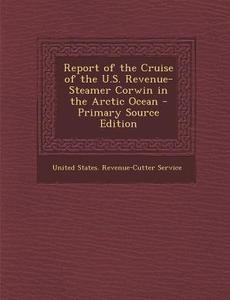 Report of the Cruise of the U.S. Revenue-Steamer Corwin in the Arctic Ocean edito da Nabu Press